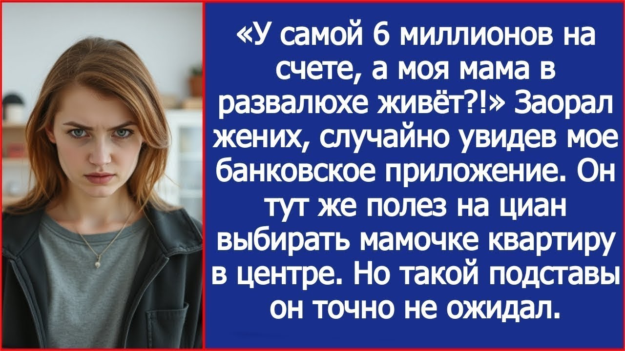 «У самой 6 миллионов на счете, а моя мама в развалюхе живёт?!» Жених увидел мой счет в телефоне.
