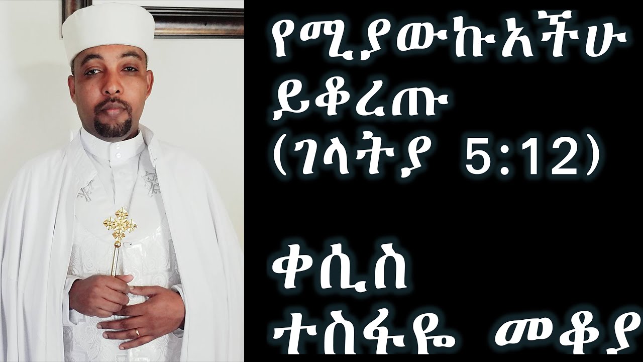 የሚያውኩአችሁ ይቆረጡ (ገላትያ 5:12) - -new sebket by Kesis Tesfaye Mekoya