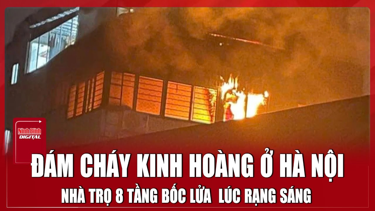 Đám cháy “kinh hoàng” ở Hà Nội nhà trọ 8 tầng bốc lửa rạng lúc rạng sáng | Ninh Bình Digital