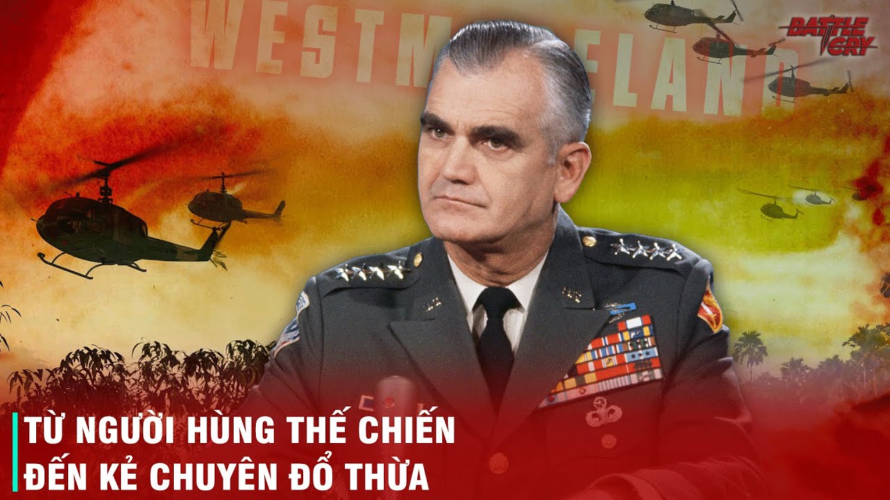 WILLIAM WESTMORELAND VIÊN TƯ LỆNH CHUYÊN ĐỔ LỖI - TỪ NGƯỜI HÙNG NƯỚC MỸ ĐẾN THẢM BẠI TẠI VIỆT NAM