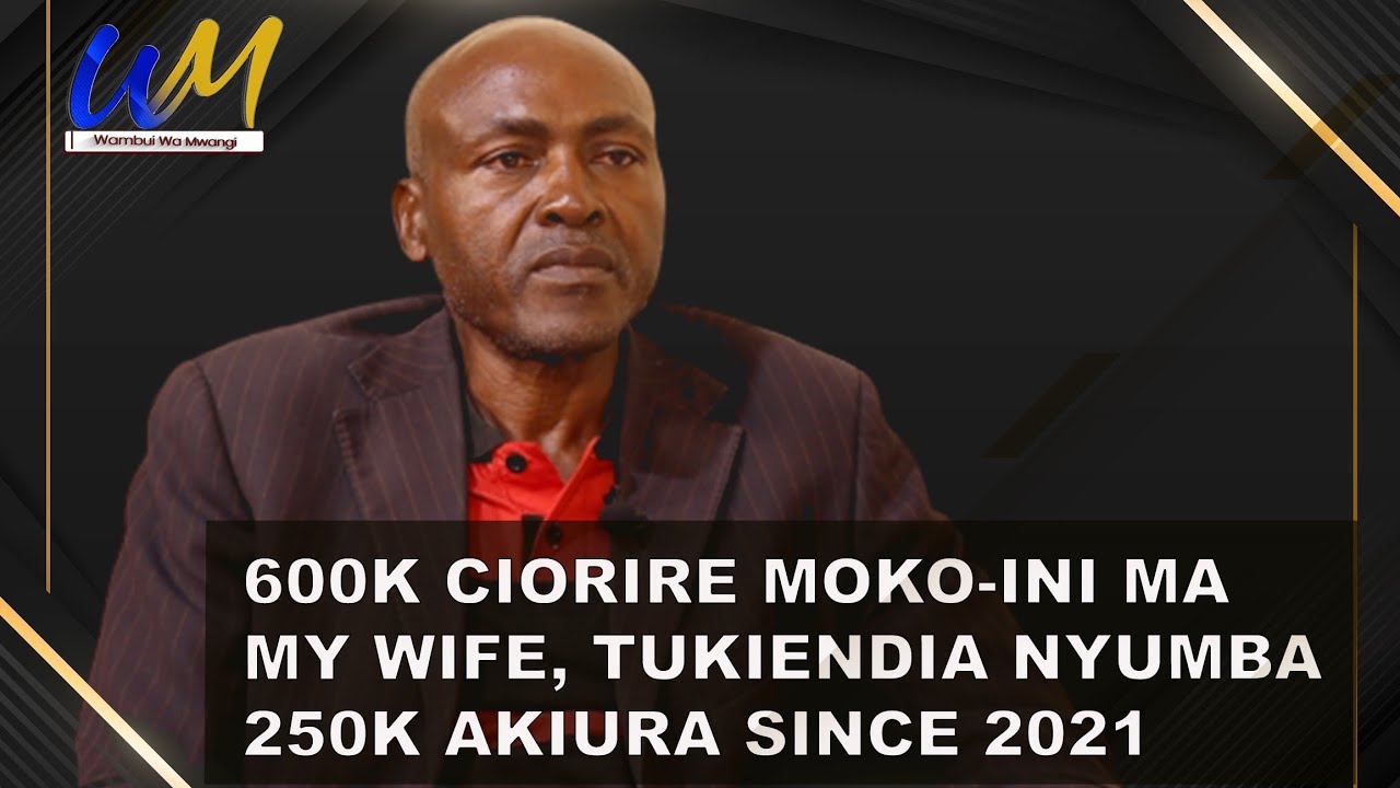 600k ciorire ci moko-inî ma my wife tûgîcoka tûkîendia nyumba 250k akiûra since 2021