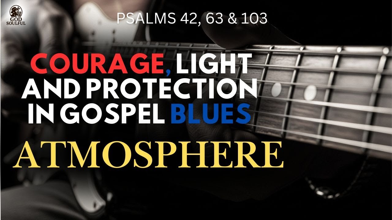 Psalms 27, 34 & 91 – Courage, Light and Protection in Gospel Blues