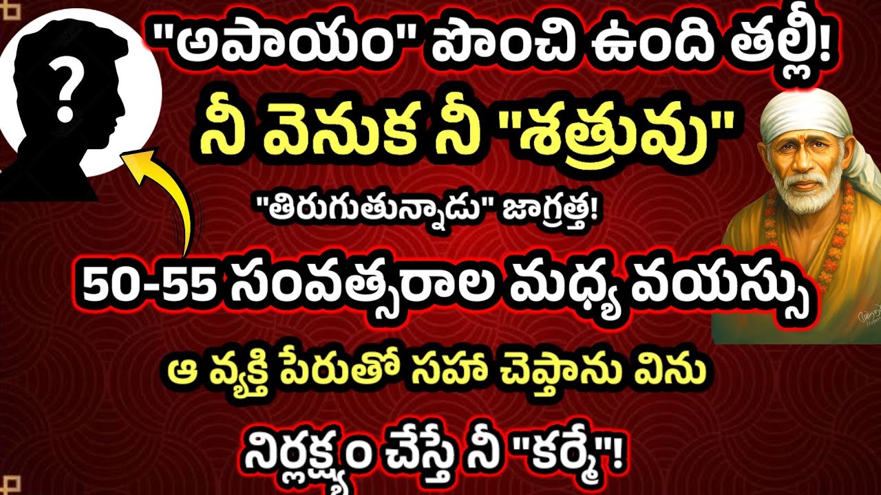 50-55  సం//ల మధ్య వయస్సు శత్రువు నీ వెనుక తిరుగుతున్నాడు పేరుతో సహా చెప్తాను విను తల్లీ 