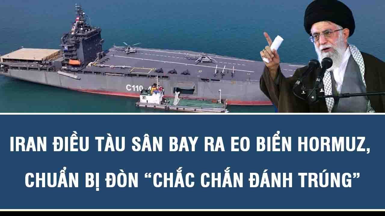 Thời sự quốc tế: Iran điều tàu sân bay ra eo biển Hormuz, chuẩn bị đòn “chắc chắn đánh trúng”