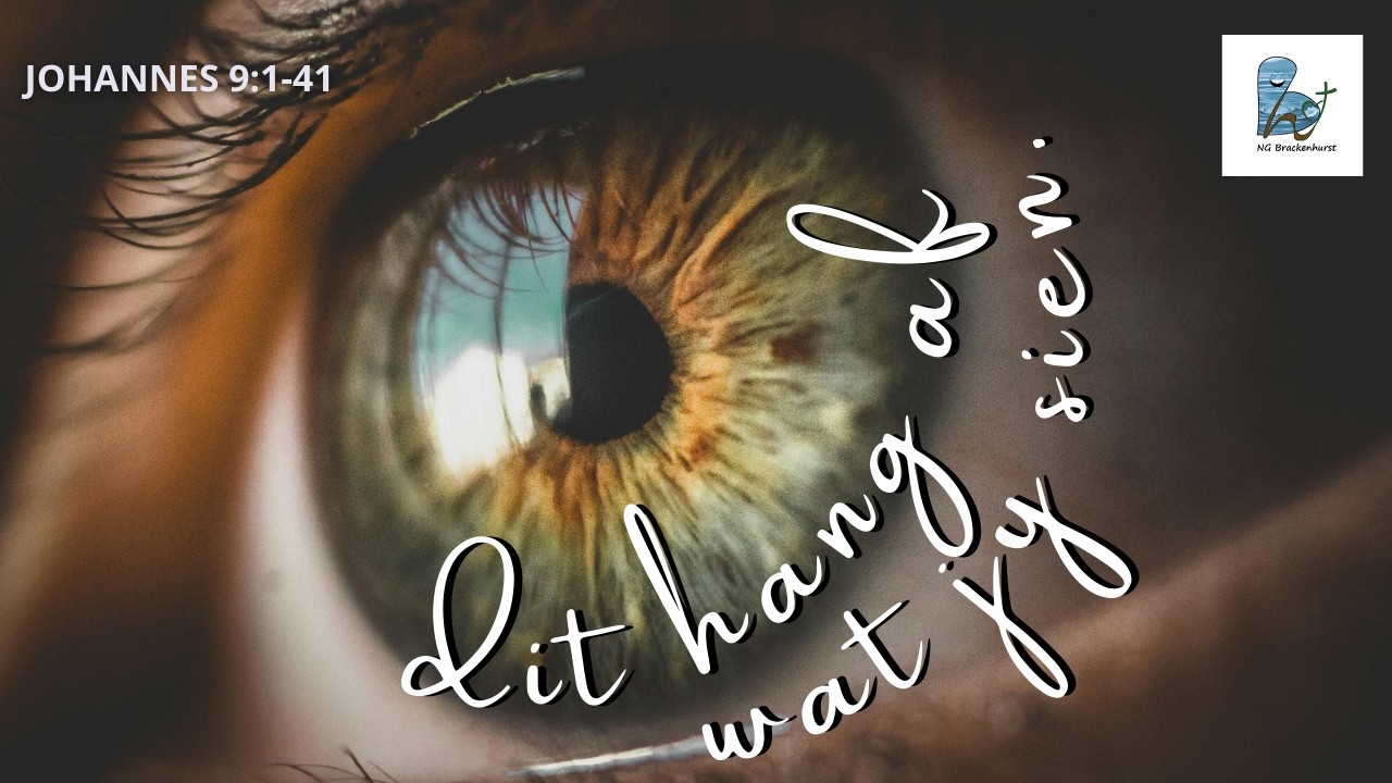 NG Brackenhurst Erediens I 15 Mrt. I Joh. 9:1-41 : Dit Hang Af Wat Jy Sien