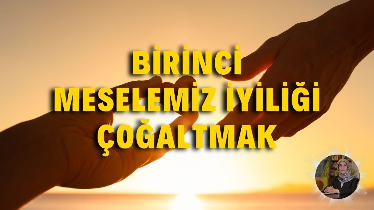 BİRİNCİ MESELEMİZ İYİLİĞİ ÇOĞALTMAK