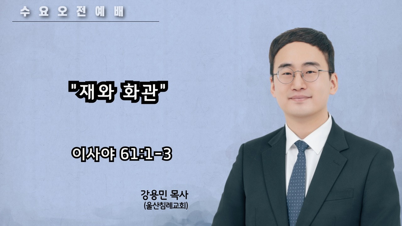 [수요오전예배] 재와 화관  (사 61:1-3) / 강용민 목사