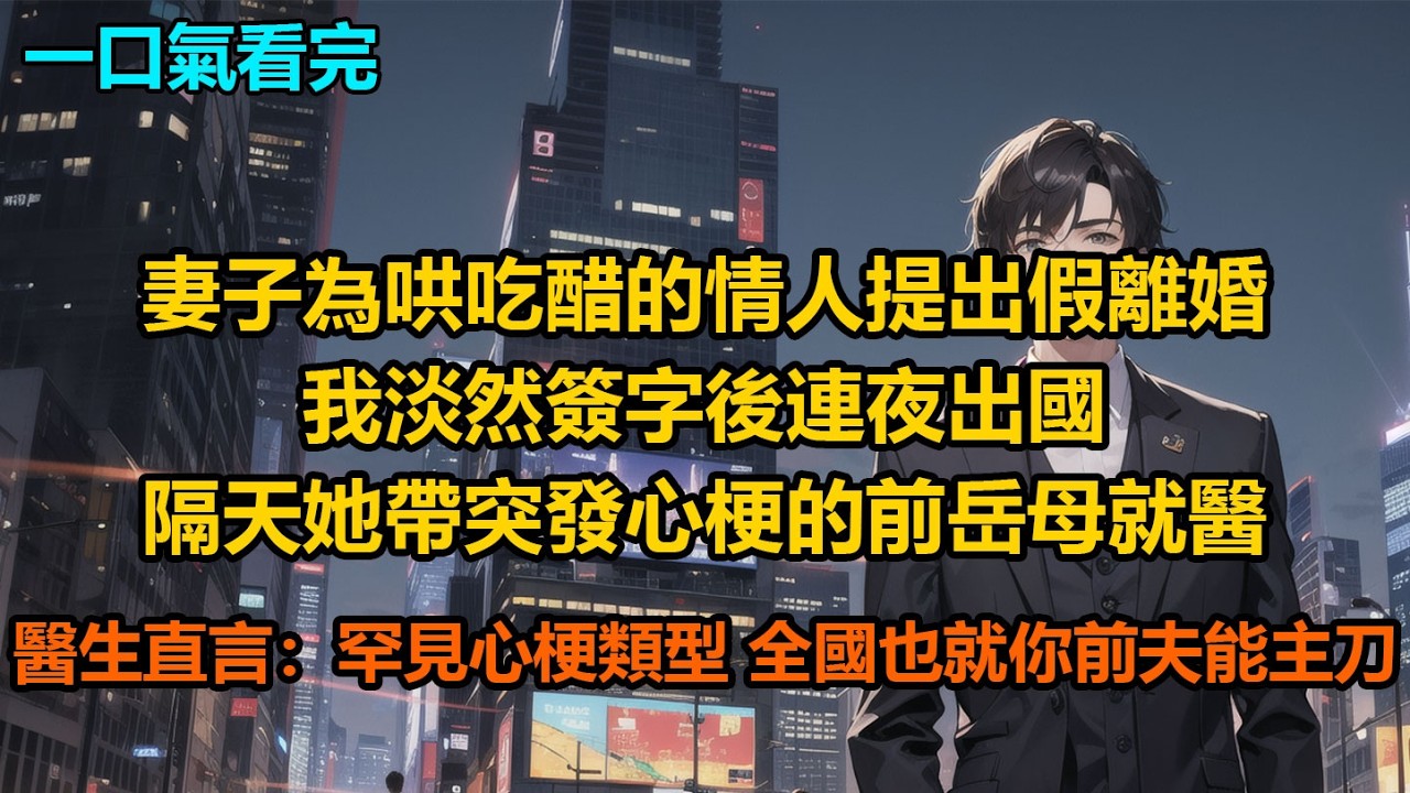 妻子為哄吃醋的情人提出假離婚，我淡然簽字後連夜出國，隔天她帶突發心梗的前岳母就醫，醫生直言：“罕見心梗類型，全國也就你前夫能主刀”