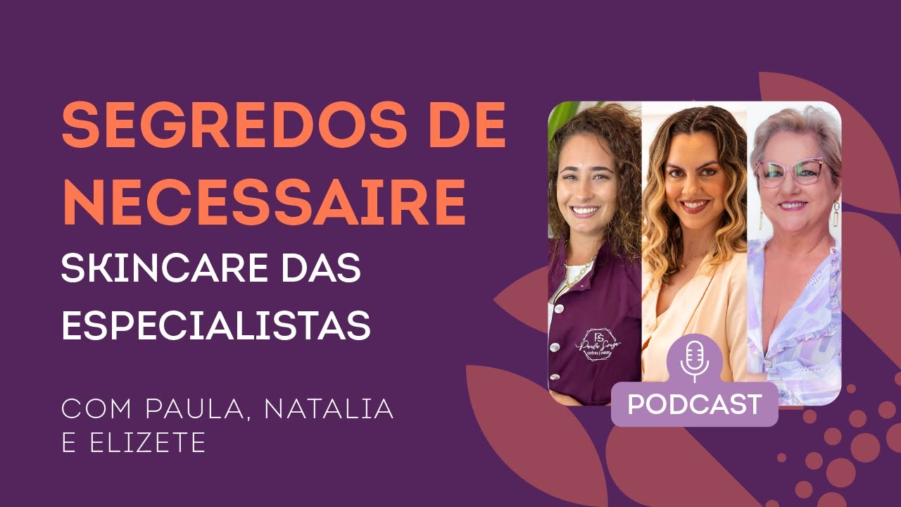 Podcast - Segredos de Necessaire: Skincare das especialistas