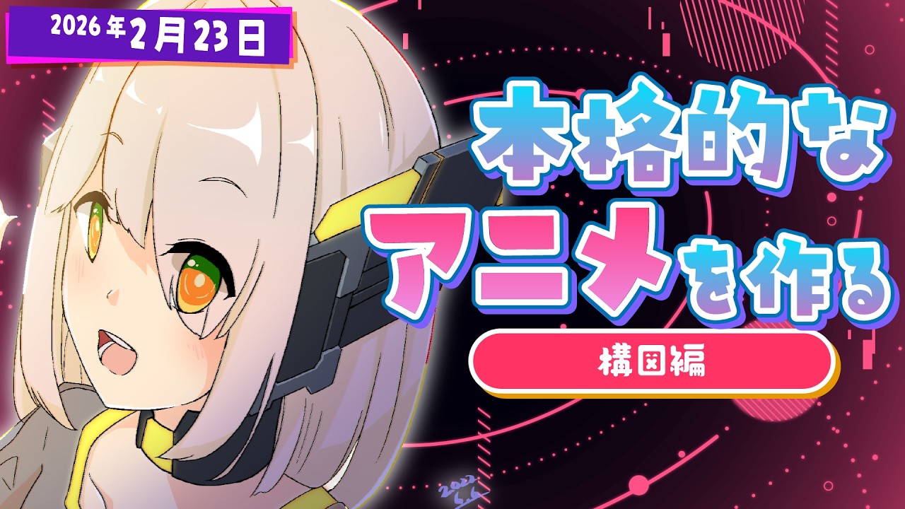 【アニメ制作/2026年2月23日】いい感じなアニメを作る配信！