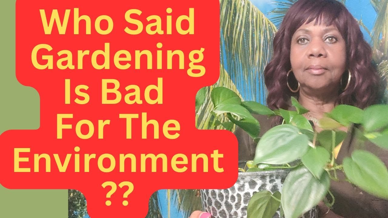 Their Starting To Say That Gardening Is Bad For The Environment.