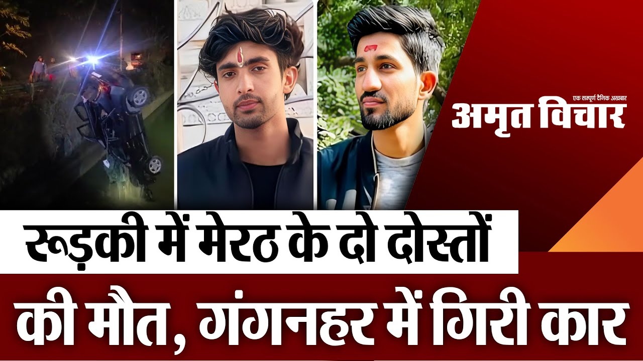 Meerut News | रुड़की में मेरठ के दो दोस्तों की मौत, गंगनहर में गिरी कार.. परिवार में पसरा मातम