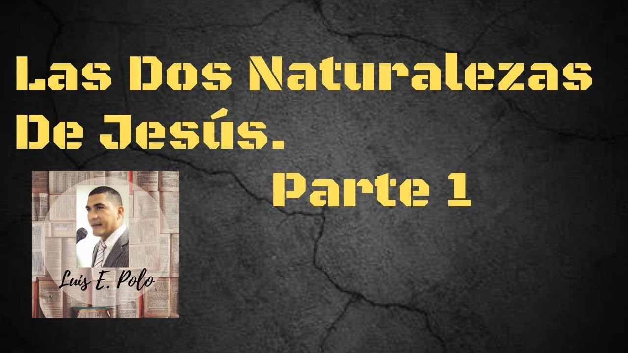 LAS DOS NATURALEZAS DE JESÜS. Parte 1. Luis Polo