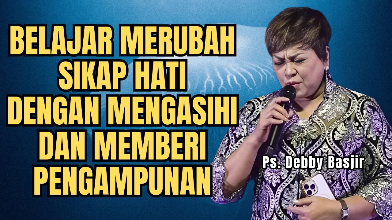 BELAJAR MERUBAH SIKAP HATI DENGAN MENGASIHI DAN MENGAMPUNI - PS DEBBY BASJIR - EVANGELIUM