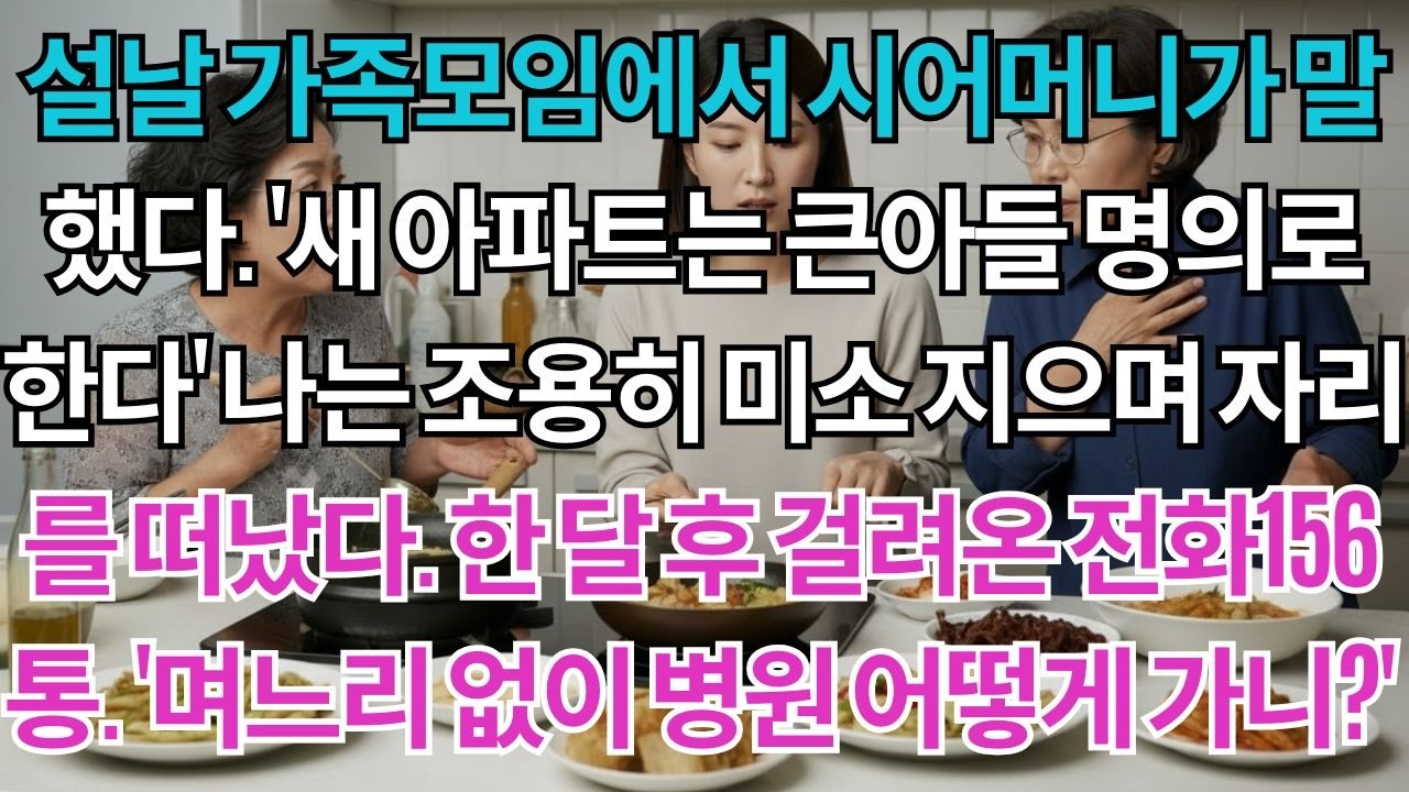 설날 가족모임에서 시어머니가 말했다.'새 아파트는 큰아들 명의로 한다'나는 조용히 미소 지으며 자리를 떠났다.한 달 후 걸려온 전화 156통.'며느리 없이 병원 어떻게 가니?'