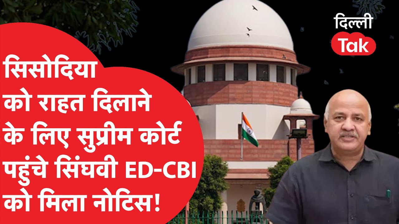 MANISH SISODIA को राहत दिलाने के लिए SUPREME COURT पहुंचे SINGHVI ED-CBI को मिला नोटिस!  DILLI TAK