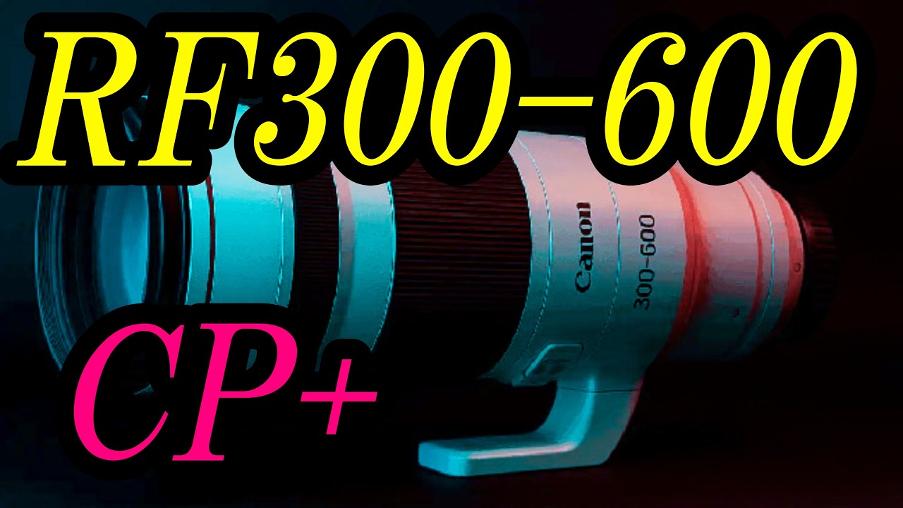 先取CP+、RF300-600mm F5.6 L IS VCM
