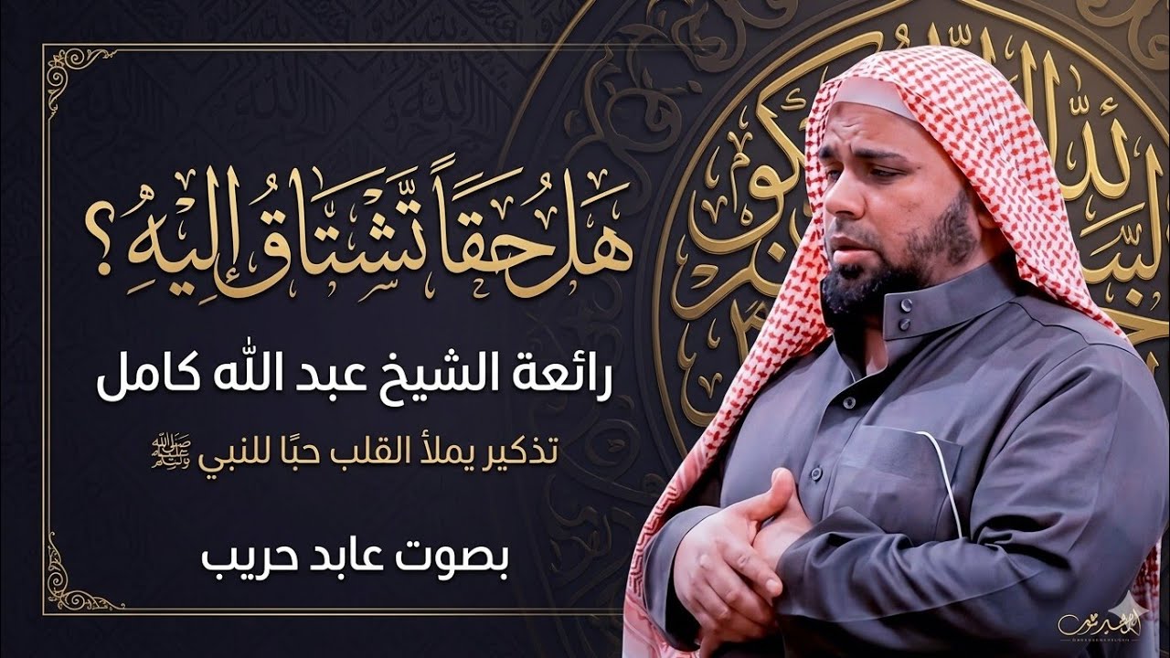 هل حقًا تشتاق إليه؟ رائعة الشيخ عبد الله كامل | تذكير يملأ القلب حبًا للنبي ﷺ | بصوت عابد حريب