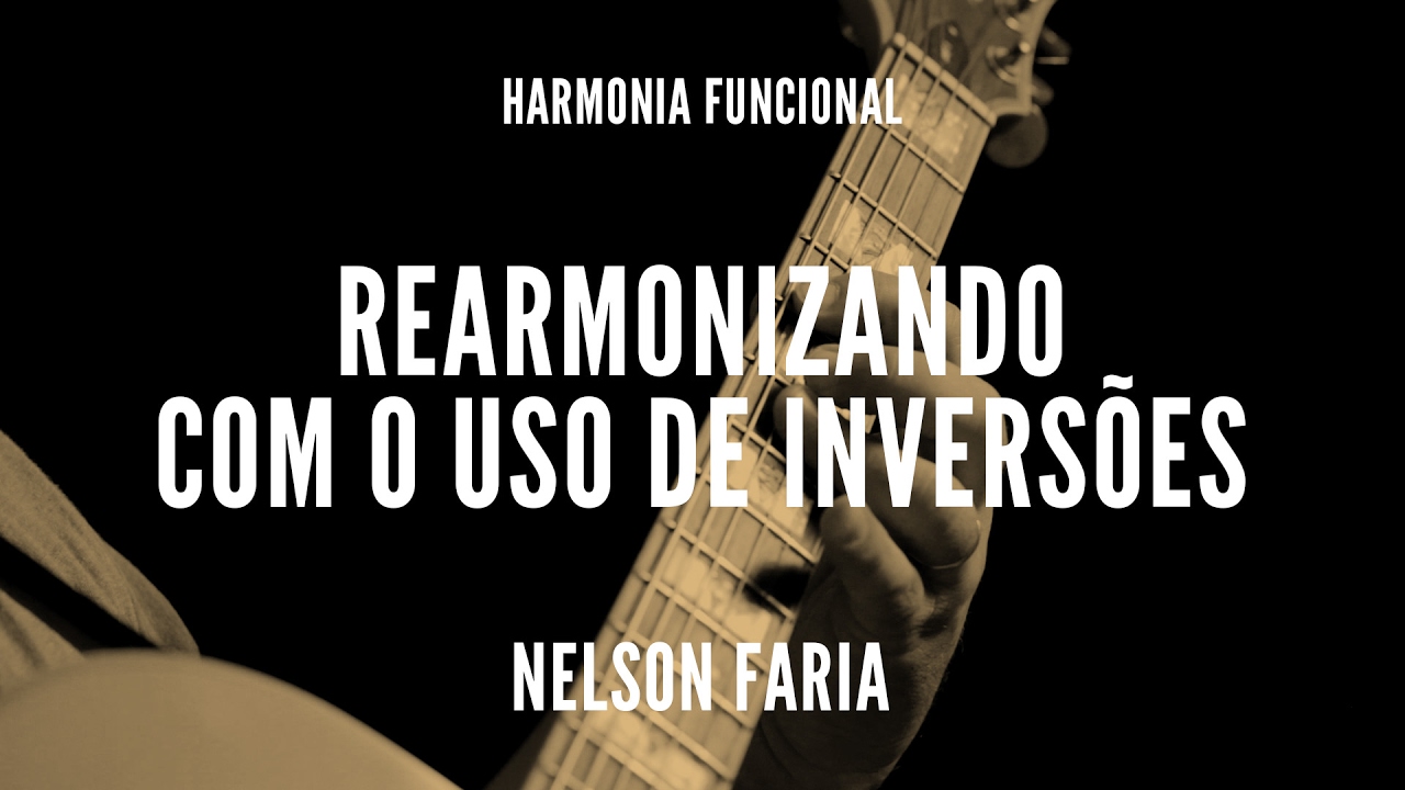 Harmonia Funcional aula 6 - REARMONIZANDO COM O USO DE INVERSÕES - Nelson Faria