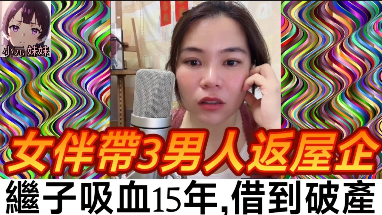 【小元最新B】好癲！女伴帶三個男人返屋企🤯；🔥繼子吸血15年！兩次爆血管借到破產💸 阿姐哭訴：點解要咁對我？😱💔  🎙️小元激勸「狠心放手」⚡️聽眾即場爆喊要捐錢！💢 6-1 NI B