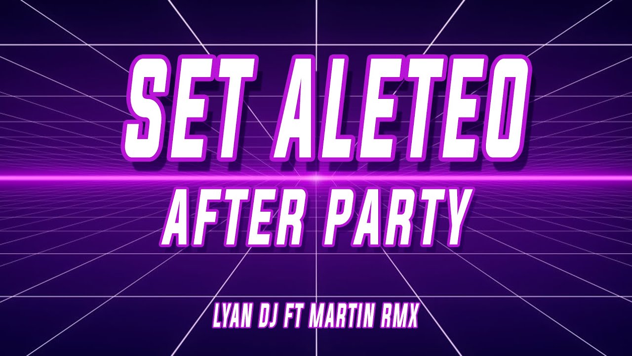 SET ALETEO | AFTER PARTY | LYAN DJ FT MARTIN RMX