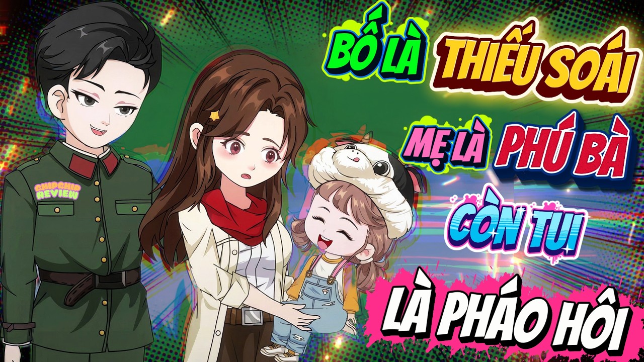 Full Có Kết | Bố Là Thiếu Soái Mẹ Là Phú Bà Còn Tôi Là Pháo Hôi | ChipChip Review