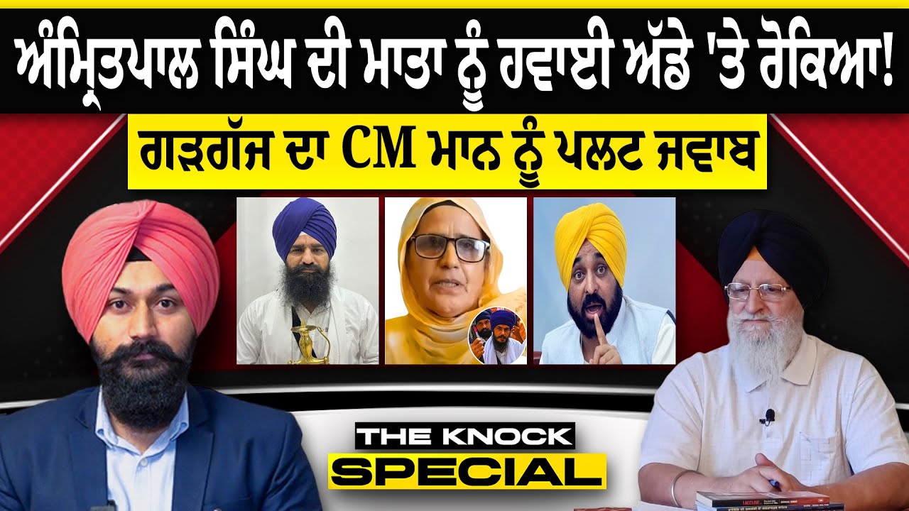THE KNOCK SPECIAL:  ਅੰਮ੍ਰਿਤਪਾਲ ਸਿੰਘ ਦੀ ਮਾਤਾ ਨੂੰ ਹਵਾਈ ਅੱਡੇ 'ਤੇ ਰੋਕਿਆ! ਗੜਗੱਜ ਦਾ CM ਮਾਨ ਨੂੰ ਪਲਟ ਜਵਾਬ