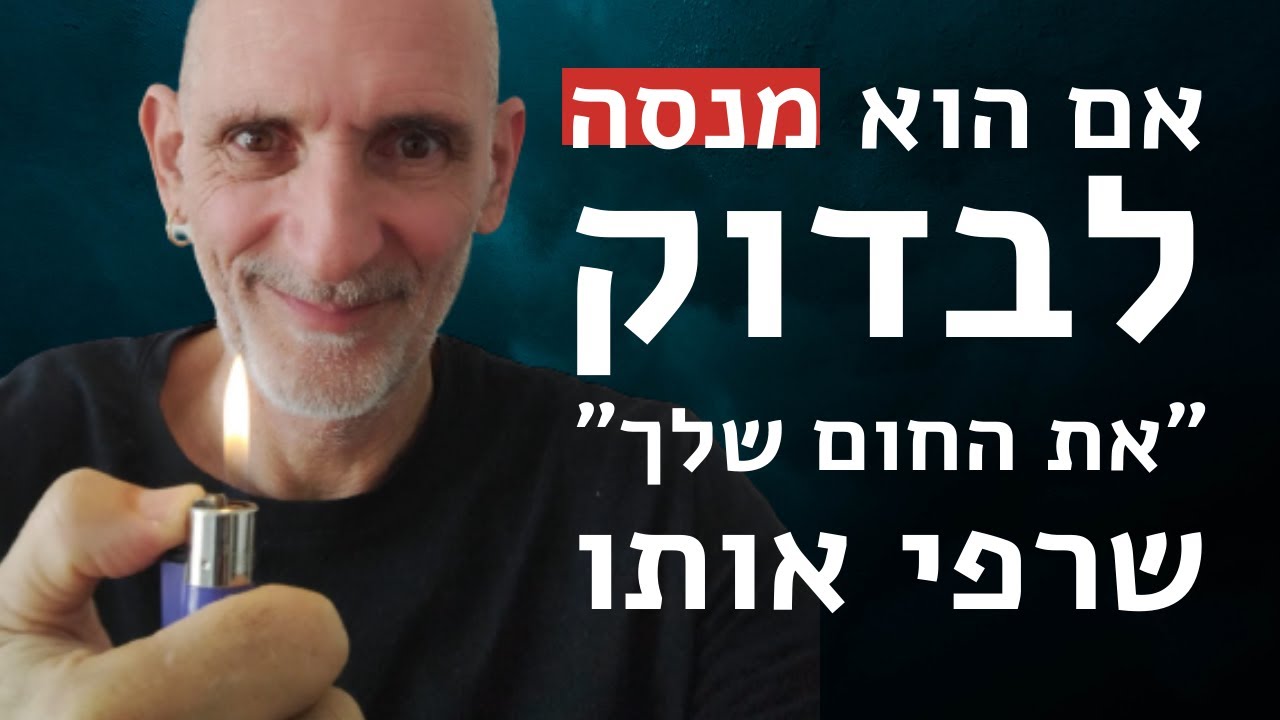 אם הוא מנסה ״לבדוק את החום שלך״ שרפי אותו!
