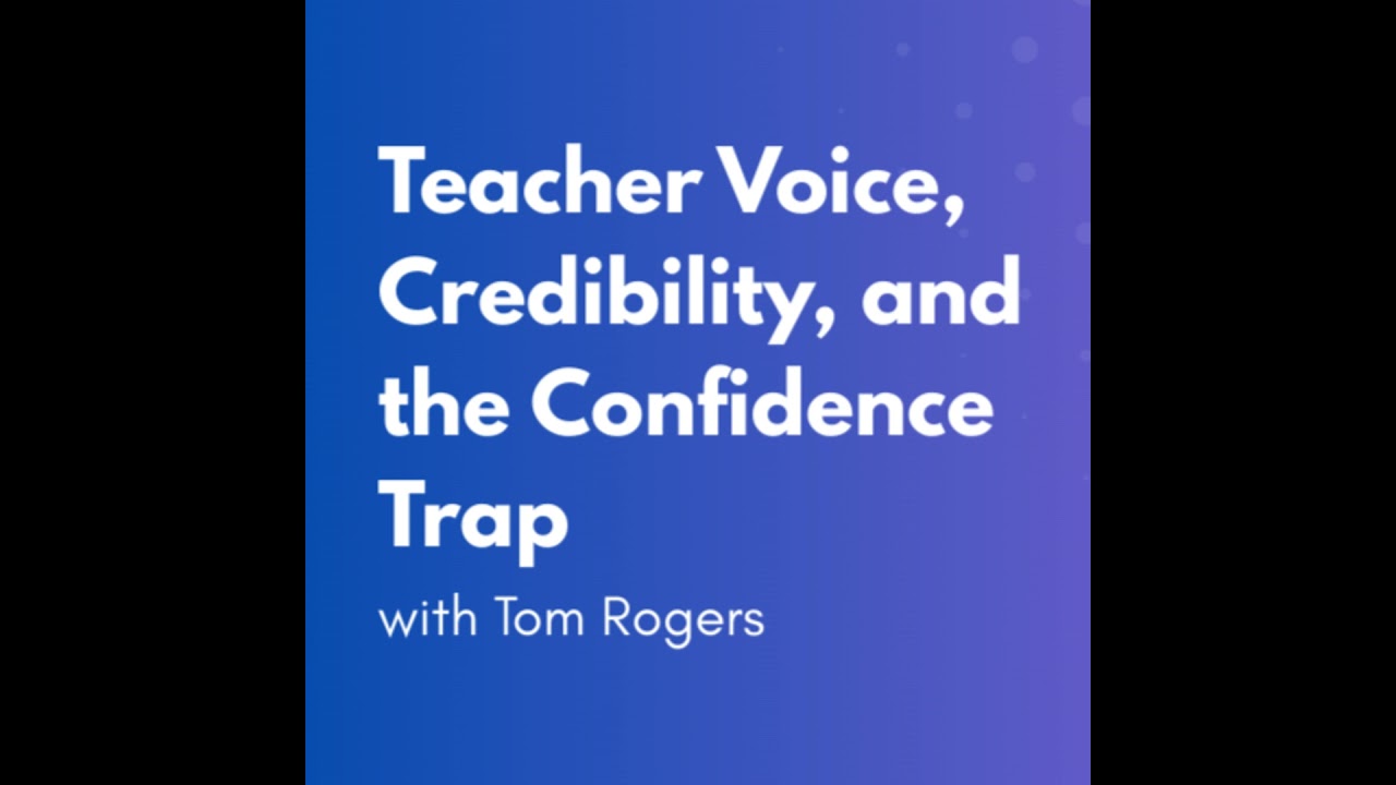 Teacher Voice, Credibility, and the Confidence Trap with Tom Rogers