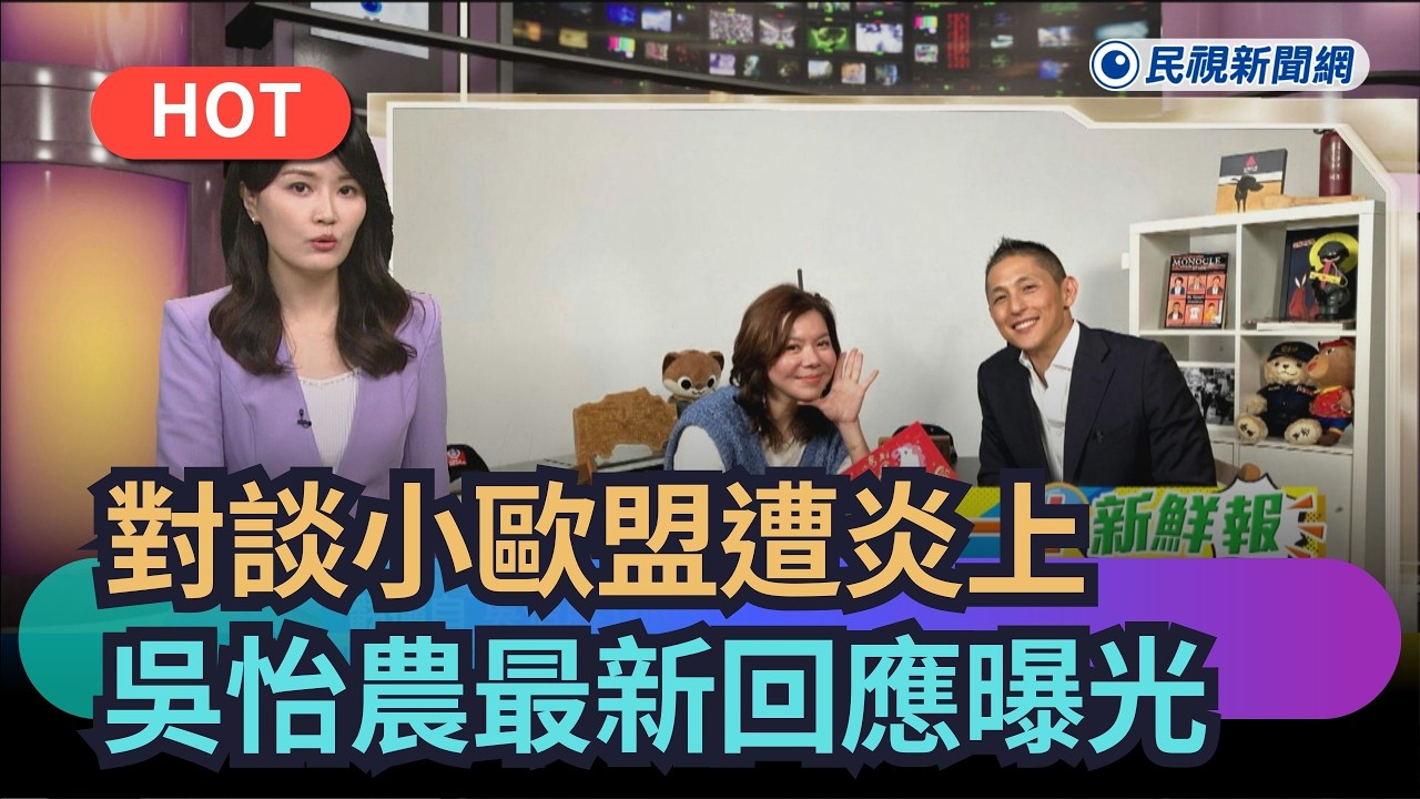 【熱搜新聞】對談小歐盟遭炎上　吳怡農最新回應曝光｜民視新聞｜