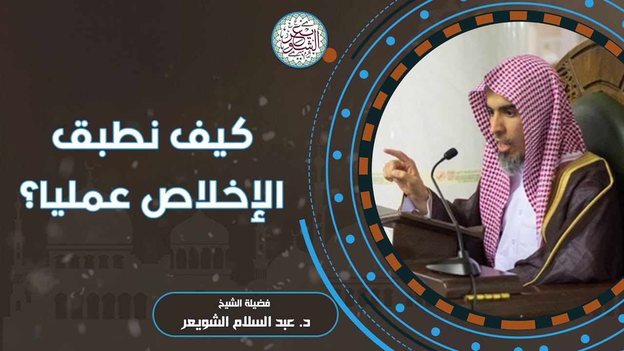 كيف نطبق الإخلاص عمليا ؟ | الشيخ د عبدالسلام الشويعر