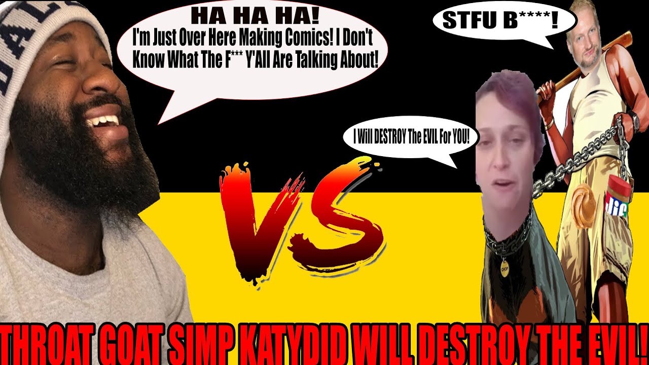 Throat Goat Simp KatyDid Is Going To DESTROY The EVIL 