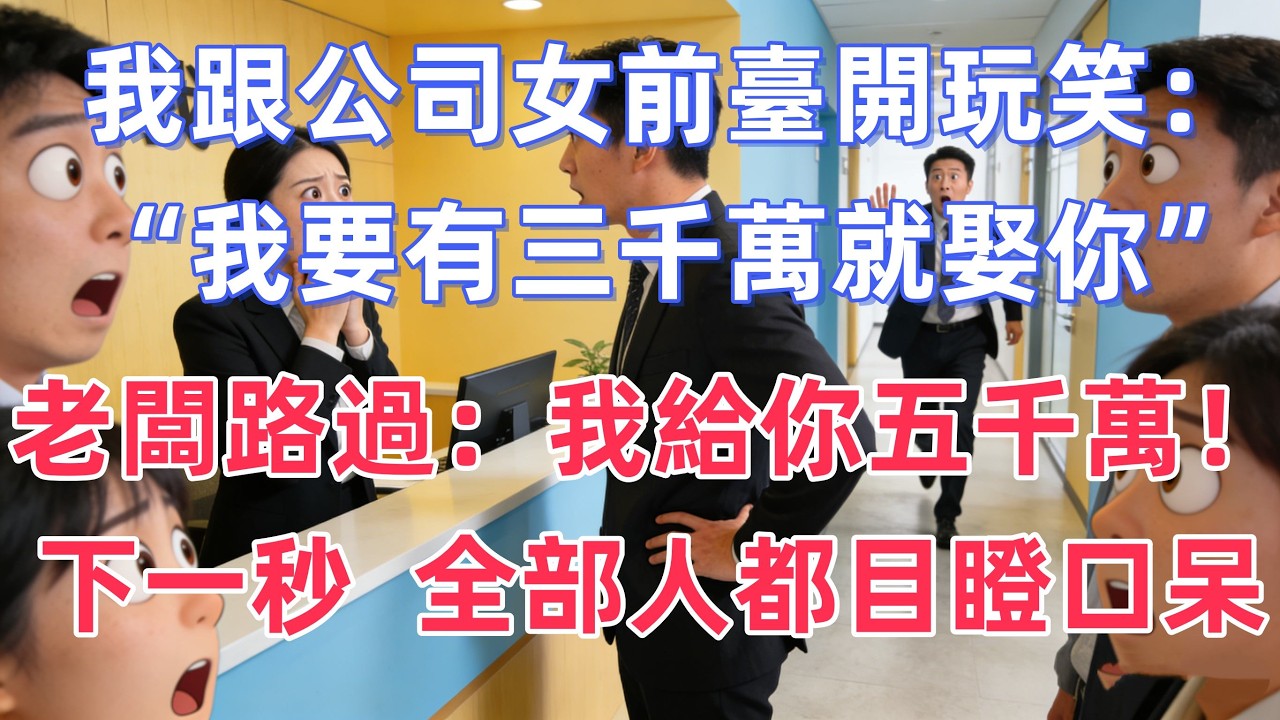 我跟公司女前臺開玩笑：“我要有三千萬就娶你”，老闆正好路過：我給你五千萬！下一秒，全部人都目瞪口呆