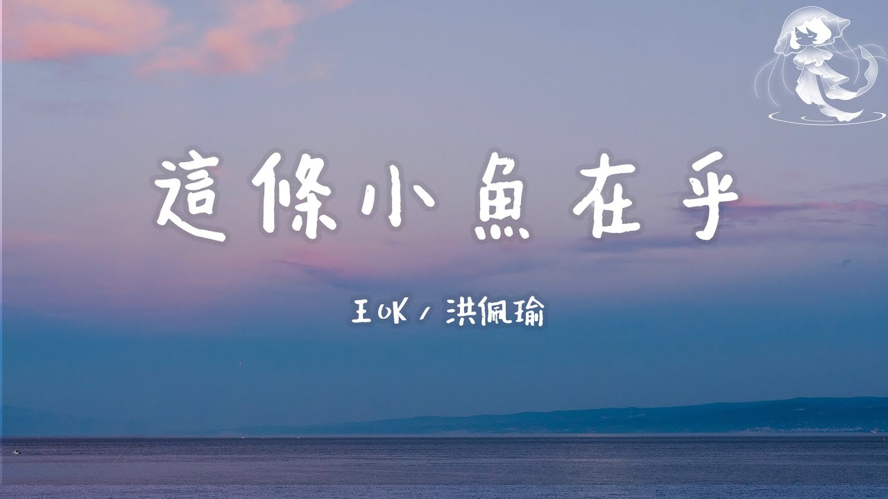 王OK/洪佩瑜- 這條小魚在乎 (I'm a little fish) 「可是寶貝啊 人生又何止這樣 我們在世上 是為了感受陽光」【動態歌詞】JellyFish♪