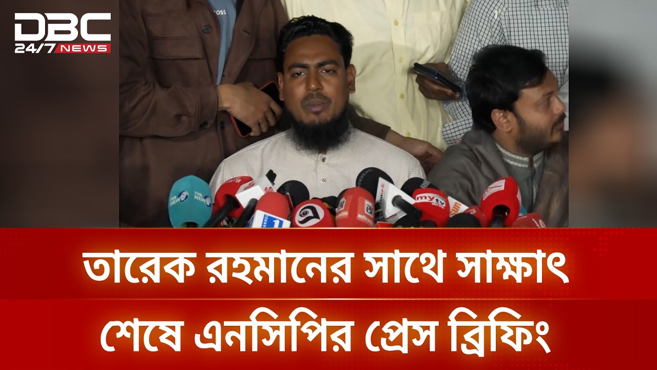 তারেক রহমানের সাথে সাক্ষাৎ শেষে এনসিপির প্রেস ব্রিফিং | DBC NEWS