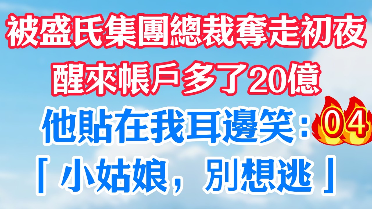 第四集：被盛氏集團總裁奪走初夜，醒來帳戶多了20億！他貼在我耳邊笑：「小姑娘，別想逃」#甜宠