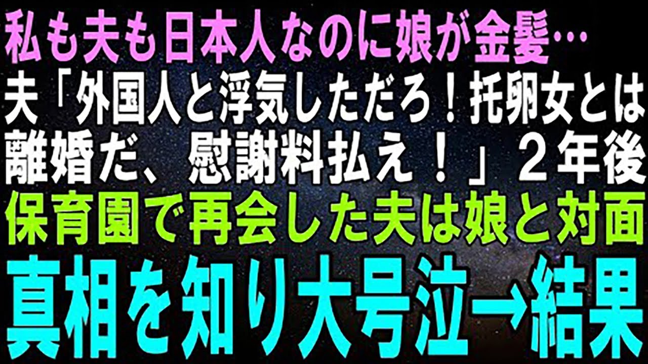 【スカッとする話】私も夫も日本人なのに生まれた娘が金髪だった…夫「このアバ〇レ！離婚だ、慰謝料請求する！養育費なんか払わないからな！」２年後、保育園で再会した夫は娘を見て大号泣→実は…【修羅場】