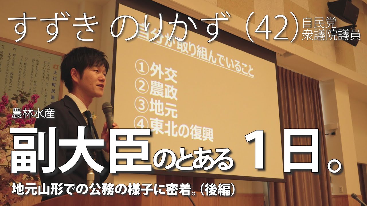 【後編】副大臣（すずきのりかず）の１日。衆議院議員の仕事に密着した様子をシリーズでお届け！今回は地元「山形」の後編、大江町での総会出席&政治報告会での様子。