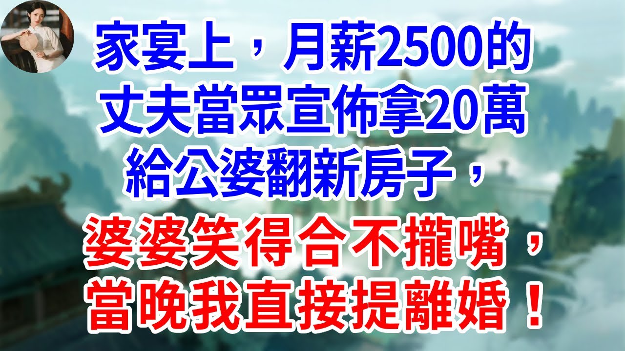 家宴上，月薪2500的丈夫當眾宣佈拿20萬給公婆翻新房子，婆婆笑得合不攏嘴，當晚我直接提離婚！