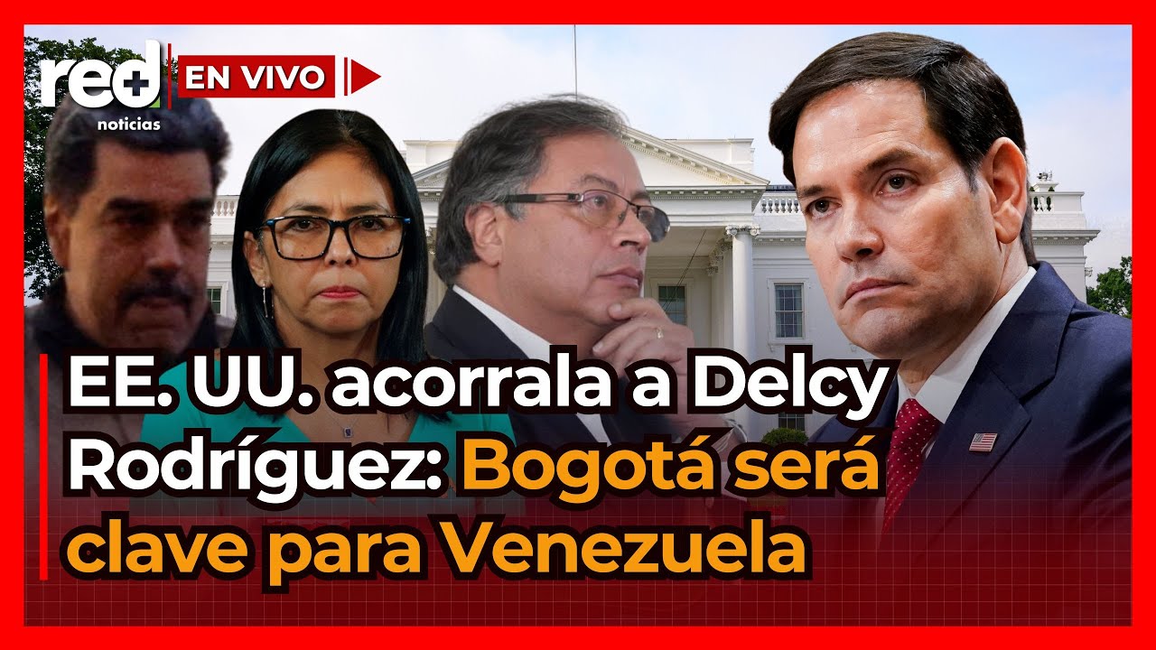 Estados Unidos pone a Delcy Rodríguez contra las cuerdas: Bogotá y Colombia, claves para Venezuela