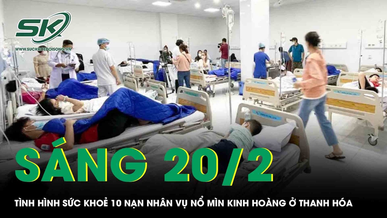 Sáng 20/2: Tình hình sức khoẻ phức tạp của 10 nạn nhân vụ nổ mìn kinh hoàng mùng 2 Tết ở Thanh Hóa