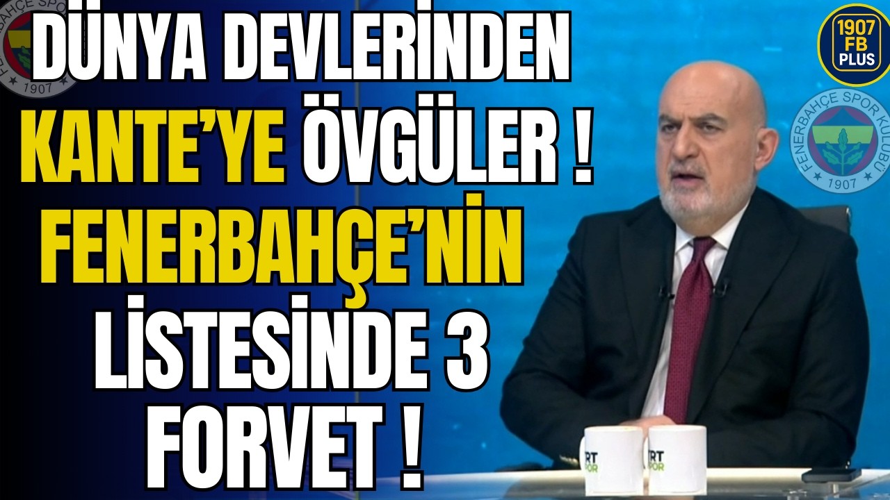 Dünya Devlerinden Kante'ye Övgüler! Fenerbahçe'nin Listesinde 3 Forvet!