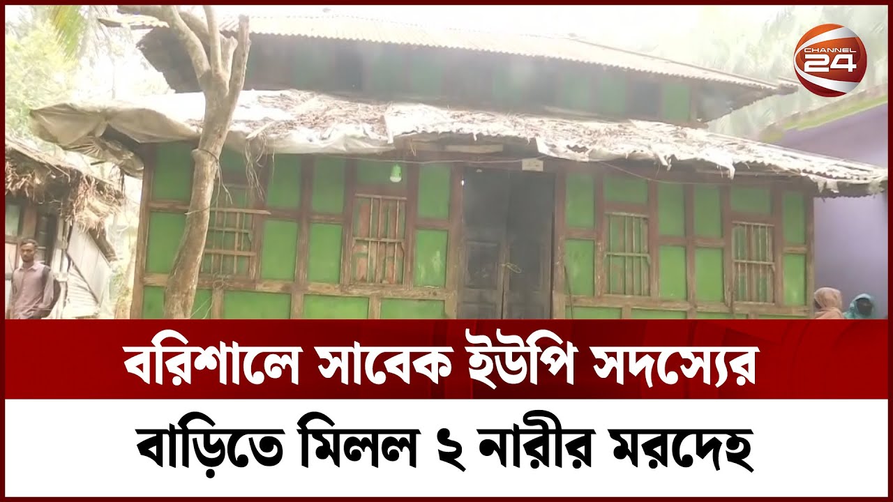 বরিশালে সাবেক ইউপি সদস্যের বাড়িতে মিলল ২ নারীর মরদেহ | Barishal | Channel 24