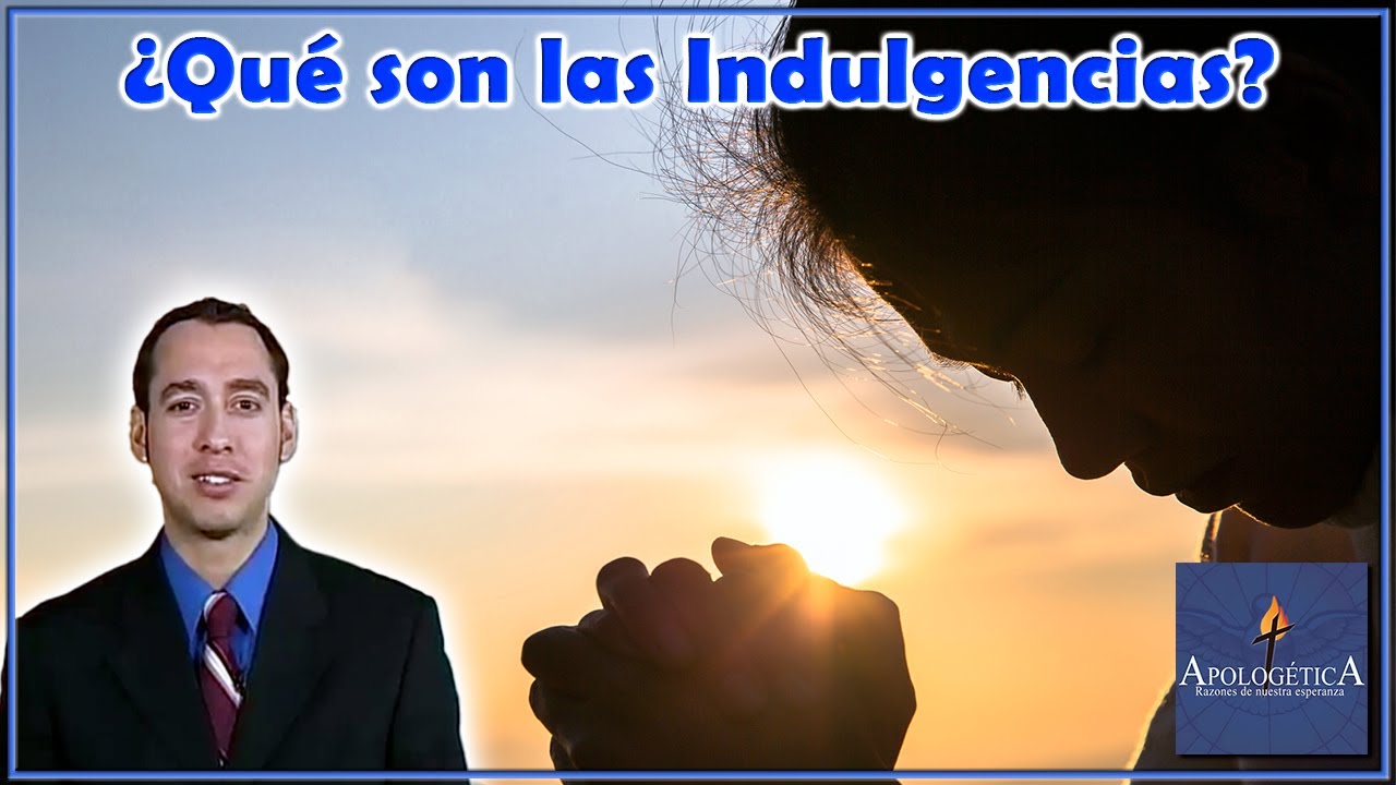 ¿Qué son las indulgencias? - Apologética, razones de nuestra esperanza