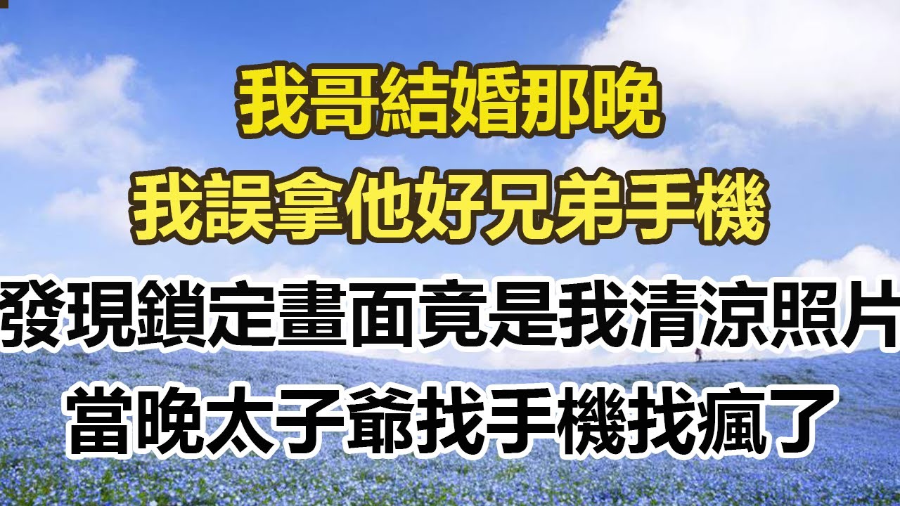我哥結婚那晚，我誤拿他好兄弟手機，發現鎖定畫面竟是我清涼照片，當晚太子爺找手機找瘋了#幸福敲門 #為人處世 #生活經驗 #情感故事