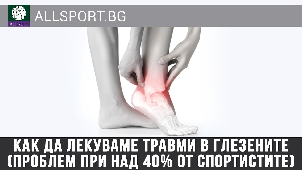 Как да лекуваме травми в глезените (проблем при над 40% от спортистите) | AllSport.bg