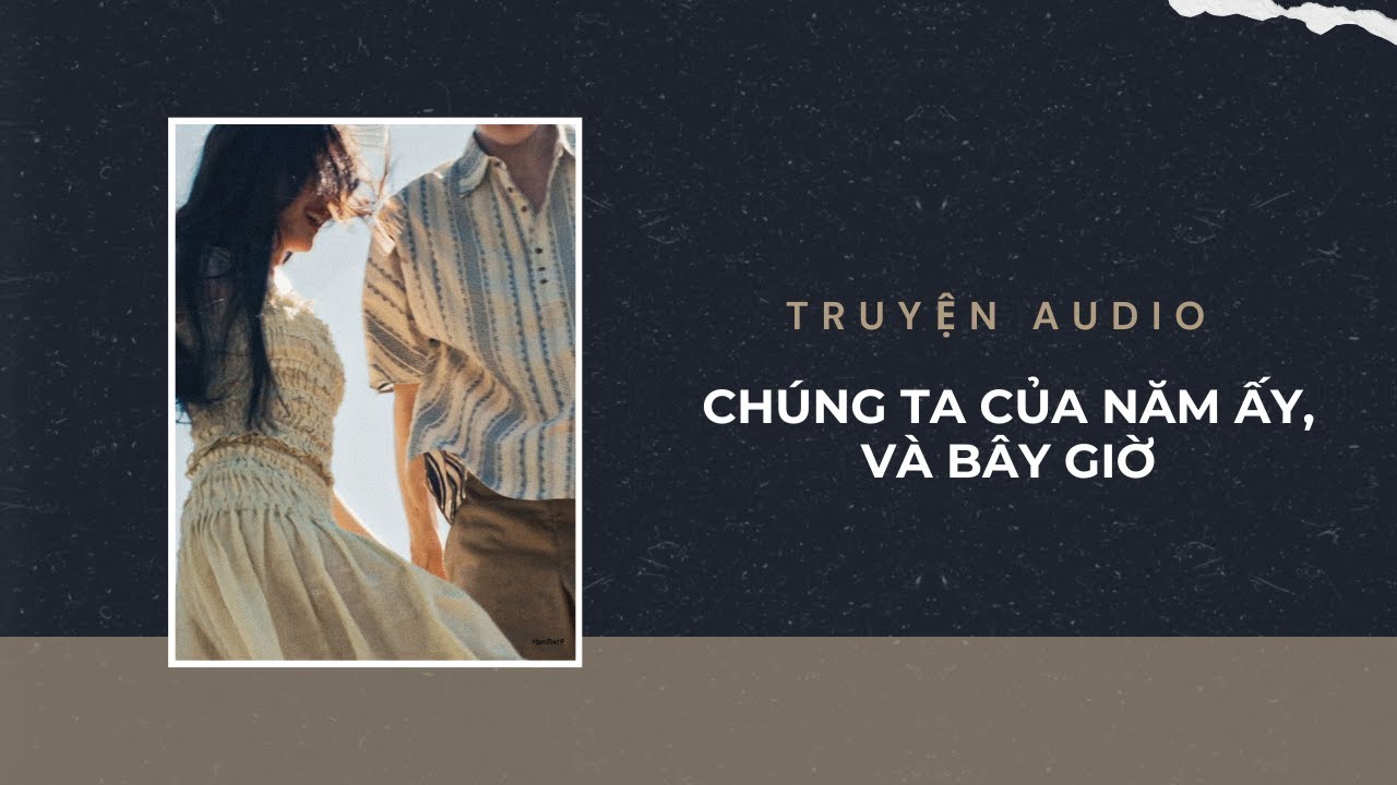 Truyện Audio / Chúng Ta Của Năm Ấy, Và Bây Giờ | Trần Thiên Minh