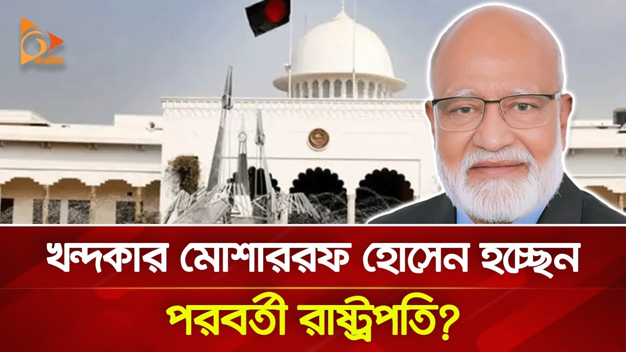 রাষ্ট্রপতি হচ্ছেন খন্দকার মোশাররফ হোসেন? | Nagorik TV