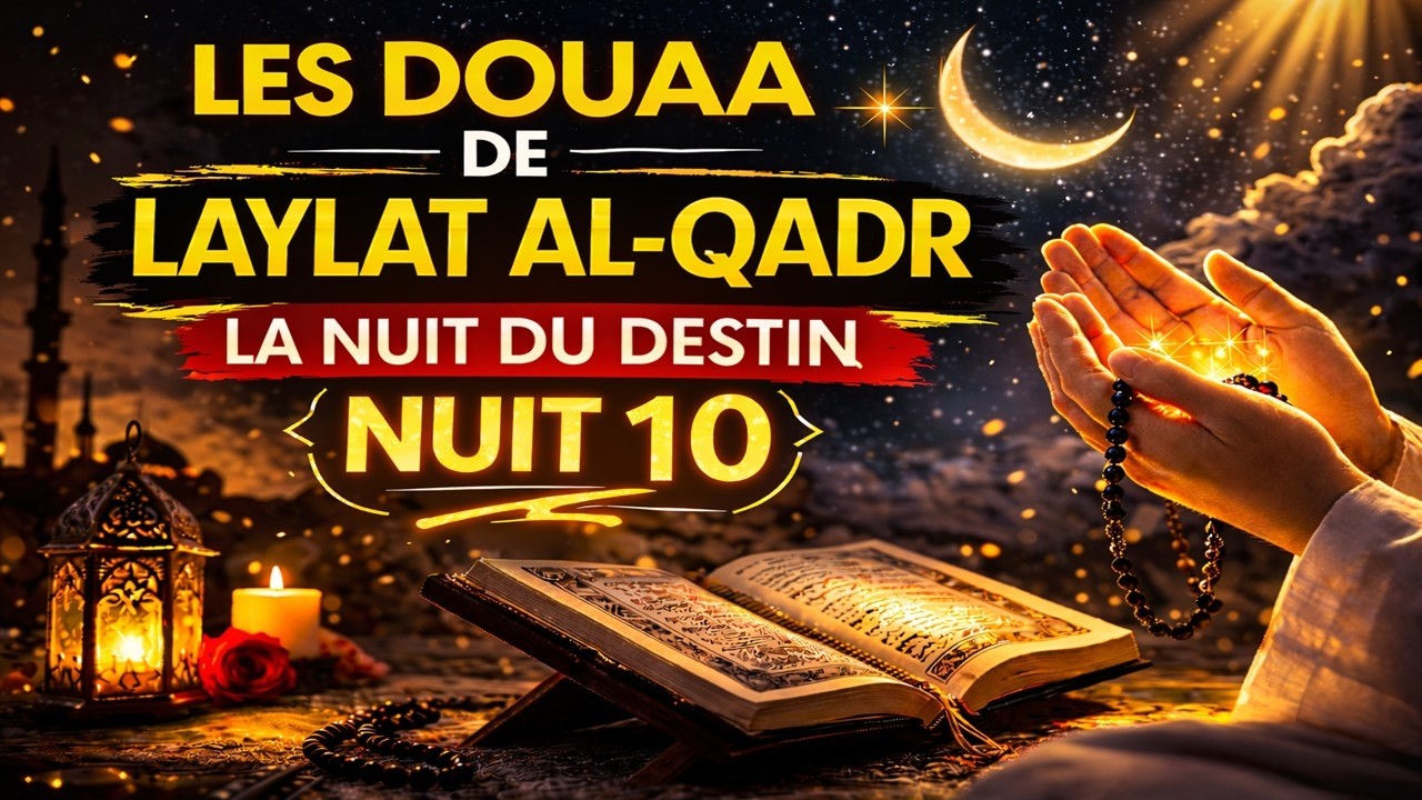 LES DOUAA DE LAYLAT AL-QADR - LA NUIT DU DESTIN - NUIT 10 - دعاء ليلة القدر