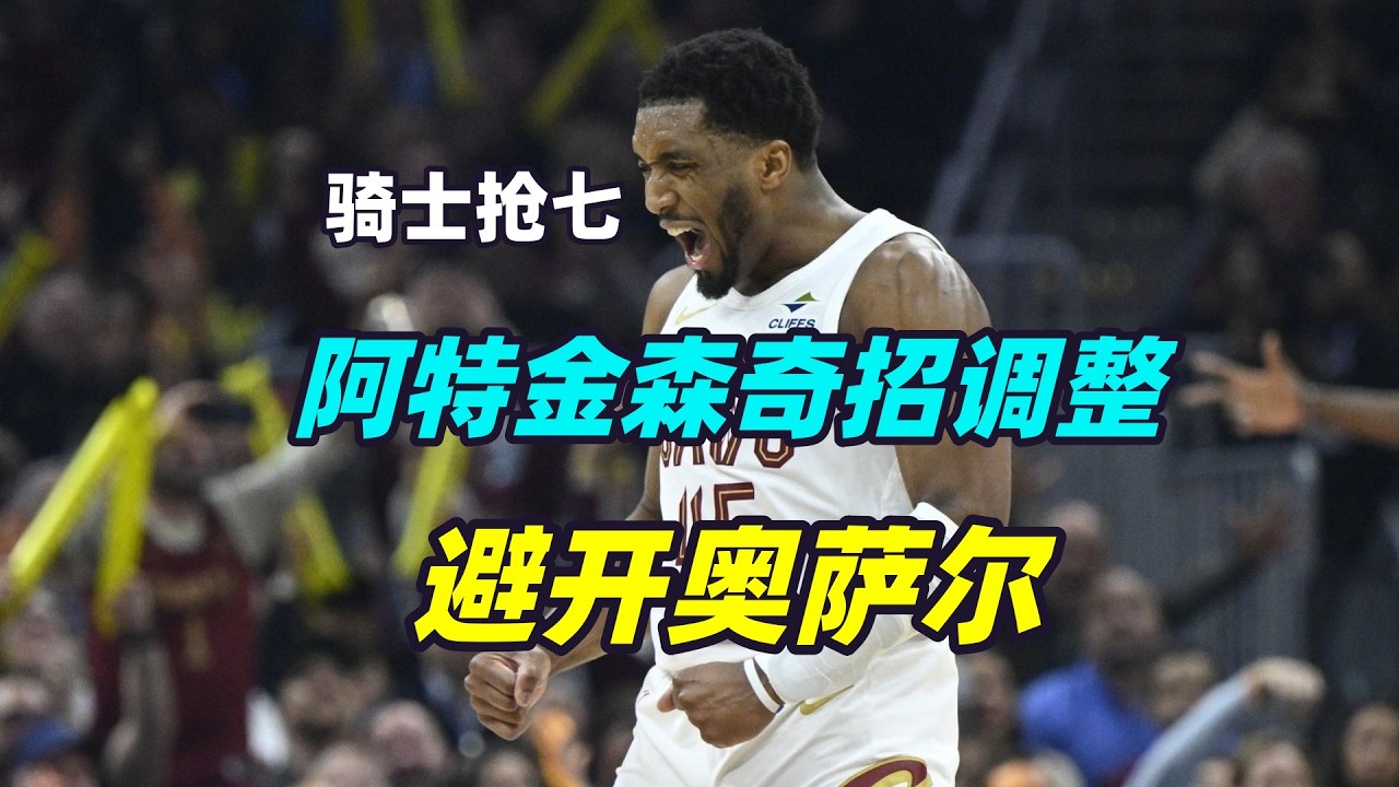 奇招调整！骑士抢七大胜的秘诀是啥？阿特金森透露一个细节！
